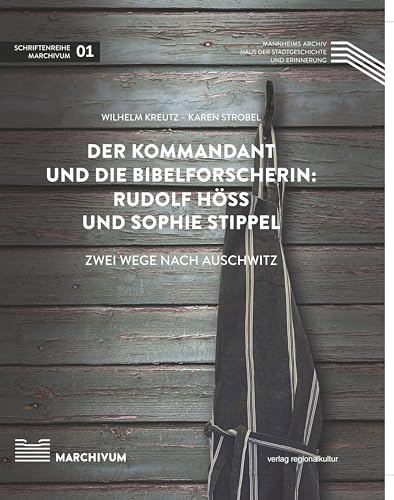 Der Kommandant und die Bibelforscherin: Rudolf Höß und Sophie Stippel: Zwei Wege nach Auschwitz (Schriftenreihe MARCHIVUM)