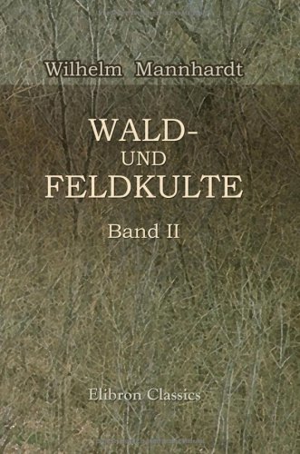 Wald- und Feldkulte: Band 2: Antike Wald- und Feldkulte aus nordeuropäischer überlieferung erläutert von Adamant Media Corporation