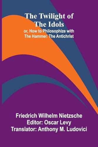 The Twilight of the Idols; or, How to Philosophize with the Hammer. The Antichrist von Alpha Edition