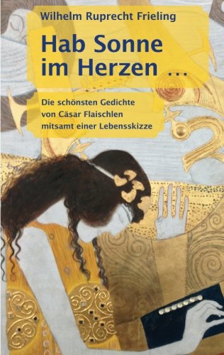 Hab Sonne im Herzen: Die schönsten Gedichte von Cäsar Flaischlen mitsamt einer Lebensskizze von Internet-Buchverlag
