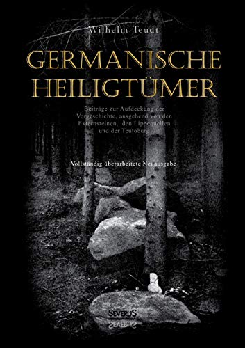 Germanische Heiligtümer. Beiträge zur Aufdeckung der Vorgeschichte, ausgehend von den Externsteinen, den Lippequellen und der Teutoburg: Vollständig überarbeitete Neuausgabe