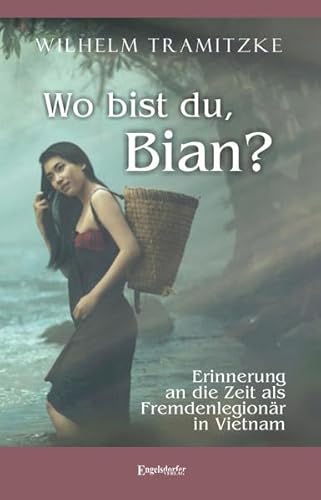 Wo bist du, Bian?: Erinnerung an die Zeit als Fremdenlegionär in Vietnam