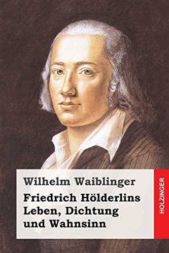 Friedrich Hölderlins Leben, Dichtung und Wahnsinn von CREATESPACE