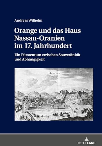 Orange und das Haus Nassau-Oranien im 17. Jahrhundert: Ein Fürstentum zwischen Souveränität und Abhängigkeit