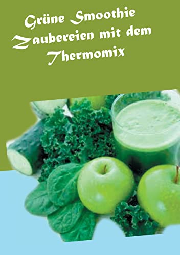 Grüne Smoothie Zaubereien mit dem Thermomix Grüne Smoothie Zaubereien mit dem Thermomix von Books on Demand