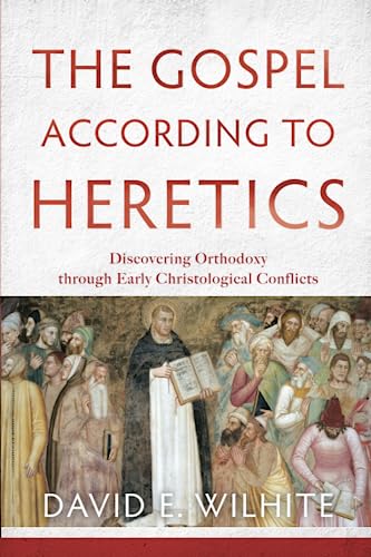 Gospel according to Heretics: Discovering Orthodoxy Through Early Christological Conflicts