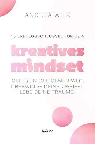 15 Erfolgsschlüssel für dein Kreatives Mindset: Geh deinen Weg. Überwinde deine Zweifel. Lebe deine Träume. von tolino media