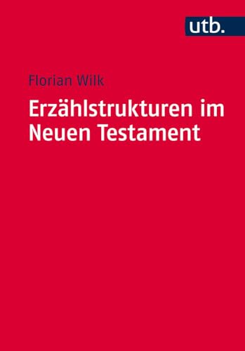 Erzählstrukturen im Neuen Testament: Methodik und Relevanz der Gliederung narrativer Texte (Utb M, Band 4559)