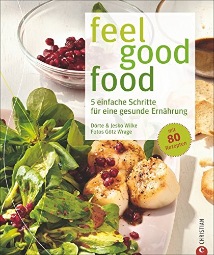 Feel good food: 5 einfache Schritte für eine gesunde Ernährung mit 80 Rezepten