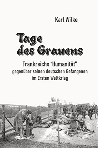 Tage des Grauens: Frankreichs "Humanität" gegenüber seinen deutschen Gefangenen im Ersten Weltkrieg von Scriptorium