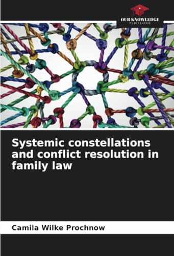 Systemic constellations and conflict resolution in family law: DE von Our Knowledge Publishing