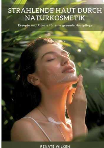 Strahlende Haut durch Naturkosmetik: Rezepte und Rituale für eine gesunde Hautpflege von tredition