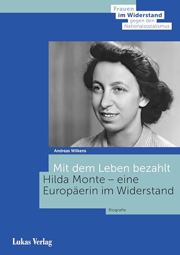 Mit dem Leben bezahlt: Hilda Monte – eine Europäerin im Widerstand. Biografie (Frauen im Widerstand gegen den Nationalsozialismus: Herausgegeben von der Stiftung Gedenkstätte Deutscher Widerstand) von Lukas Verlag für Kunst- und Geistesgeschichte