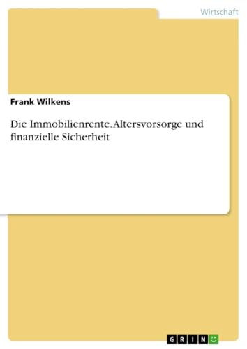 Die Immobilienrente. Altersvorsorge und finanzielle Sicherheit von GRIN Verlag