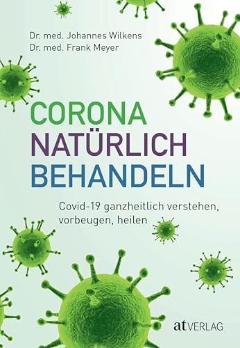 Corona natürlich behandeln: Covid-19 ganzheitlich verstehen, vorbeugen, heilen. Stärkung durch Naturheilmittel, zur Prävention oder ergänzenden Behandlung – Arzneimittelporträts und Fallbeispiele