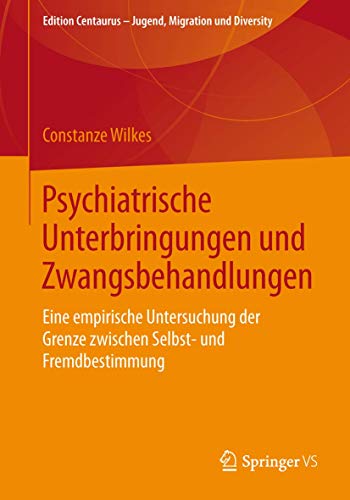 Psychiatrische Unterbringungen und Zwangsbehandlungen: Eine empirische Untersuchung der Grenze zwischen Selbst- und Fremdbestimmung von Springer VS