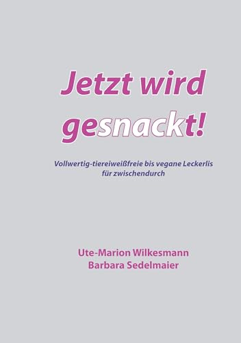 Jetzt wird gesnackt!: Vollwertig-tiereiweißfreie bis vegane Leckerlis für zwischendurch Jetzt wird gesnackt!: Vollwertig-tiereiweißfreie bis vegane Leckerlis für zwischendurch