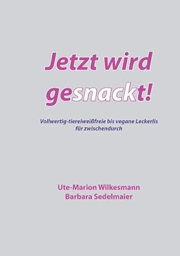 Jetzt wird gesnackt!: Vollwertig-tiereiweißfreie bis vegane Leckerlis für zwischendurch Jetzt wird gesnackt!: Vollwertig-tiereiweißfreie bis vegane Leckerlis für zwischendurch