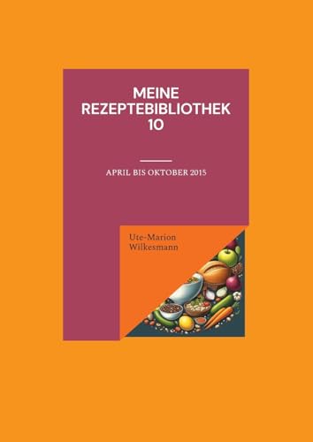 Meine Rezeptebibliothek 10: April bis Oktober 2015 (Utes Rezeptebibliothek) von BoD – Books on Demand