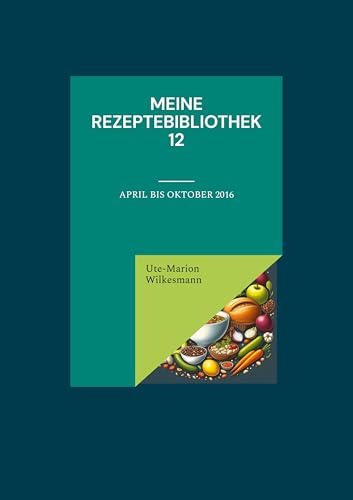Meine Rezeptebibliothek 12: April bis Oktober 2016 (Utes Rezeptebibliothek) von BoD – Books on Demand
