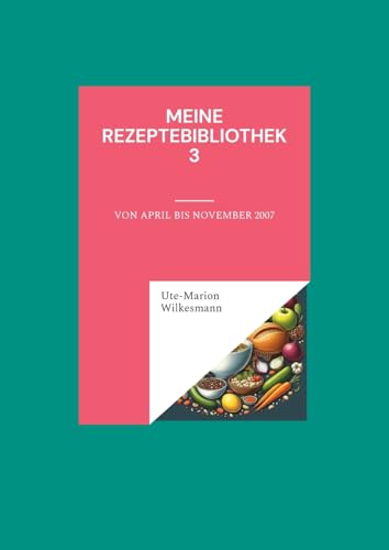 Meine Rezeptebibliothek 3: Von April bis November 2007