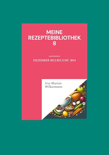 Meine Rezeptebibliothek 8: Dezmeber 2012 bis August 2013 (Utes Rezeptebibliothek) von Books on Demand