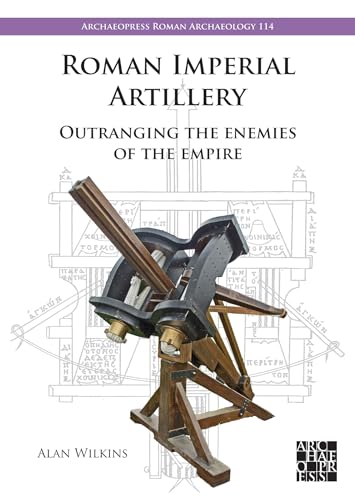 Roman Imperial Artillery: Outranging the Enemies of the Empire (Archaeopress Roman Archaeology, 114)