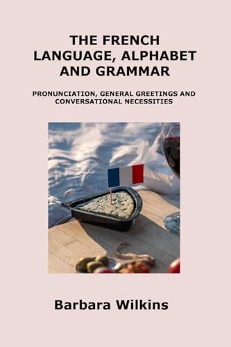 THE FRENCH LANGUAGE, ALPHABET AND GRAMMAR: PRONUNCIATION, GENERAL GREETINGS AND CONVERSATIONAL NECESSITIES von Charles M Dominquez
