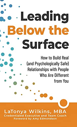 Leading Below the Surface: How to Build Real (and Psychologically Safe) Relationships with People Who Are Different from You