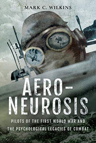 Aero-Neurosis: Pilots of the First World War and the Psychological Legacies of Combat von Pen and Sword Aviation