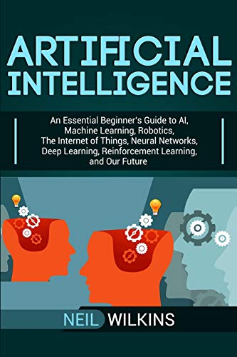 Artificial Intelligence: An Essential Beginner’s Guide to AI, Machine Learning, Robotics, The Internet of Things, Neural Networks, Deep Learning, Reinforcement Learning, and Our Future Artificial Intelligence: An Essential Beginner’s Guide to AI, Machine Learning, Robotics, The Internet of Things, Neural Networks, Deep Learning, Reinforcement Learning, and Our Future von Bravex Publications