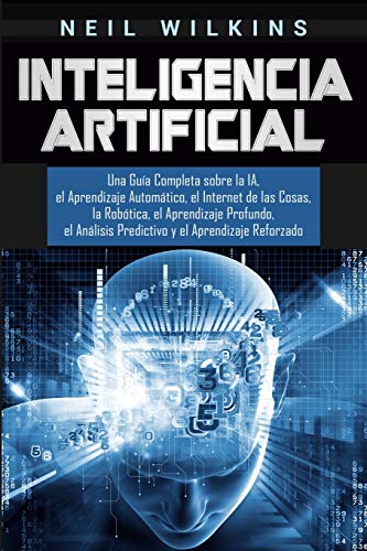 Inteligencia Artificial: Una Guía Completa sobre la IA, el Aprendizaje Automático, el Internet de las Cosas, la Robótica, el Aprendizaje Profundo, el Análisis Predictivo y el Aprendizaje Reforzado Inteligencia Artificial: Una Guía Completa sobre la IA, el Aprendizaje Automático, el Internet de las Cosas, la Robótica, el Aprendizaje Profundo, el Análisis Predictivo y el Aprendizaje Reforzado von Bravex Publications