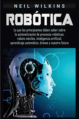 Robótica: Lo que los principiantes deben saber sobre la automatización de procesos robóticos, robots móviles, inteligencia artificial, aprendizaje automático, drones y nuestro futuro Robótica: Lo que los principiantes deben saber sobre la automatización de procesos robóticos, robots móviles, inteligencia artificial, aprendizaje automático, drones y nuestro futuro von Bravex Publications