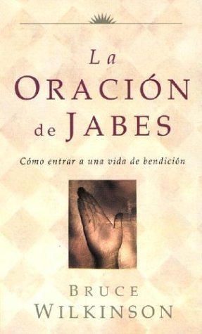 LA Oracion De Jabes: Como Entrar a Una Vida De Benedicion