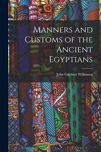 Manners and Customs of the Ancient Egyptians