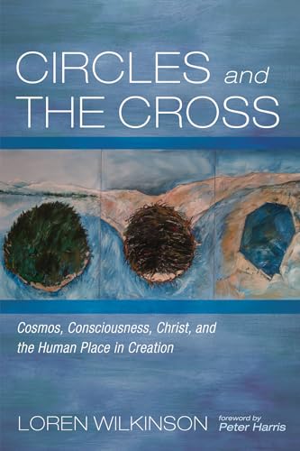 Circles and the Cross: Cosmos, Consciousness, Christ, and the Human Place in Creation von Cascade Books