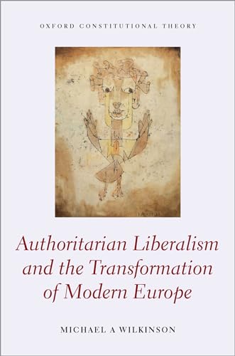 Authoritarian Liberalism and the Transformation of Modern Europe (Oxford Constitutional Theory) von Oxford University Press