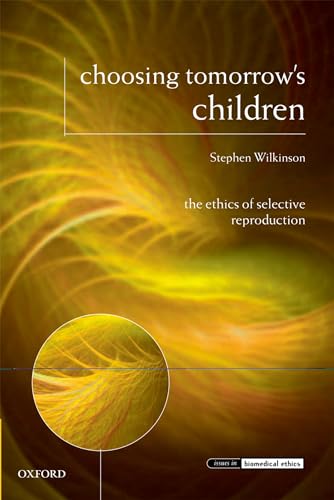 Choosing Tomorrow's Children: The Ethics Of Selective Reproduction (Issues In Biomedical Ethics)