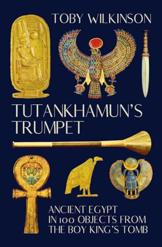 Tutankhamun's Trumpet: Ancient Egypt in 100 Objects from the Boy King's Tomb