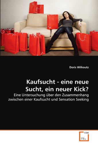 Kaufsucht - eine neue Sucht, ein neuer Kick?: Eine Untersuchung über den Zusammenhang zwischen einer Kaufsucht und Sensation Seeking