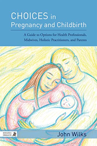 Choices in Pregnancy and Childbirth: A Guide to Options for Health Professionals, Midwives, Holistic Practitioners, and Parents von Singing Dragon
