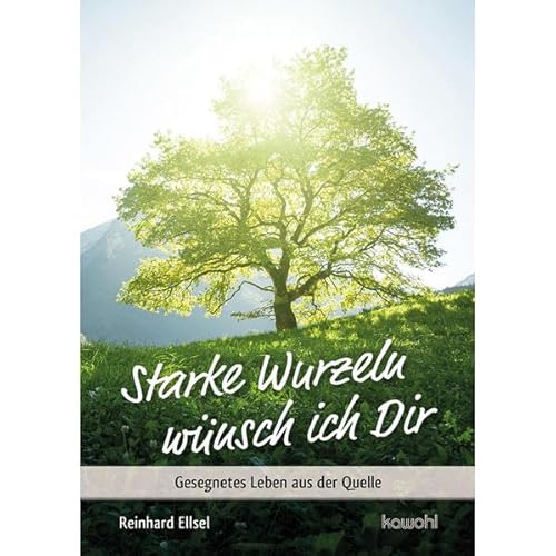 Starke Wurzeln wünsch ich Dir: Gesegnetes Leben aus der Quelle (Von Herz zu Herz)