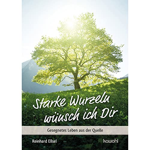 Starke Wurzeln wünsch ich Dir: Gesegnetes Leben aus der Quelle (Von Herz zu Herz)