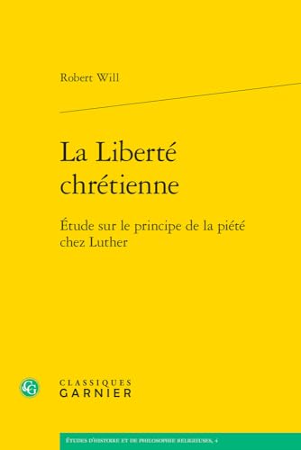 La Liberte Chretienne: Etude Sur Le Principe De La Piete Chez Luther (Etudes D'histoire Et De Philosophie Religieuses, 4) von Classiques Garnier