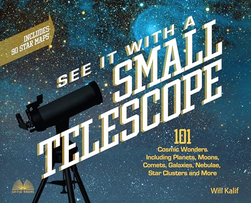 See It with a Small Telescope: 101 Cosmic Wonders Including Planets, Moons, Comets, Galaxies, Nebulae, Star Clusters and More