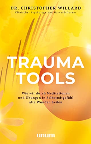 Trauma Tools: Wie wir durch Meditationen und Übungen in Selbstmitgefühl alte Wunden heilen (unum | Spiritualität)