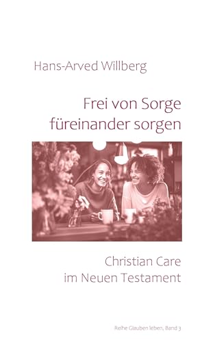 Frei von Sorge füreinander sorgen: Christian Care im Neuen Testament von BoD – Books on Demand
