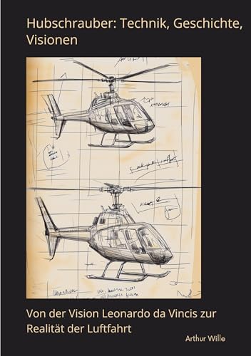 Hubschrauber: Technik, Geschichte, Visionen: Von der Vision Leonardo da Vincis zur Realität der Luftfahrt von tredition