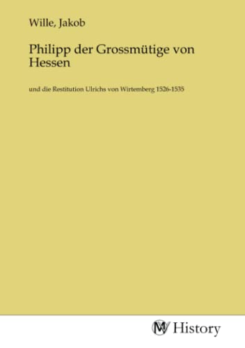 Philipp der Grossmütige von Hessen: und die Restitution Ulrichs von Wirtemberg 1526-1535 von MV-History