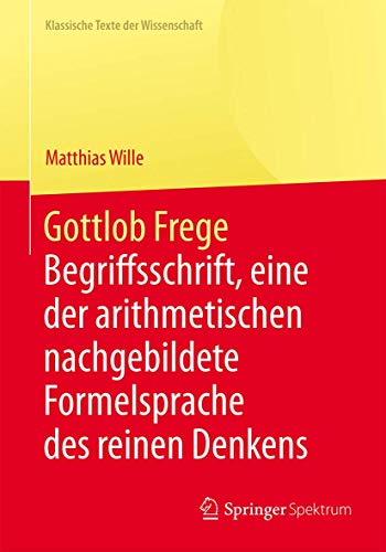 Gottlob Frege: Begriffsschrift, eine der arithmetischen nachgebildete Formelsprache des reinen Denkens (Klassische Texte der Wissenschaft)
